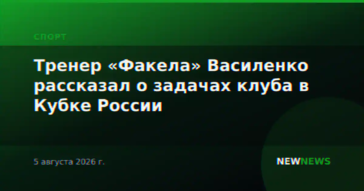 Тренер «Факела» Василенко рассказал о задачах клуба в Кубке России
