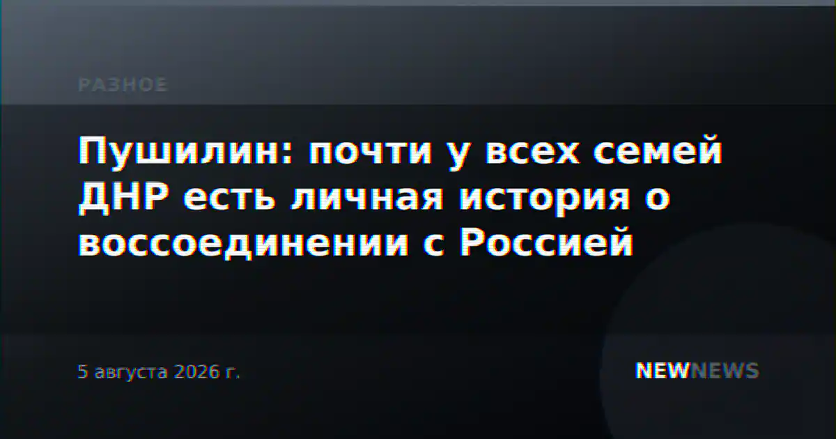 Пушилин: почти у всех семей ДНР есть личная история о воссоединении с Россией