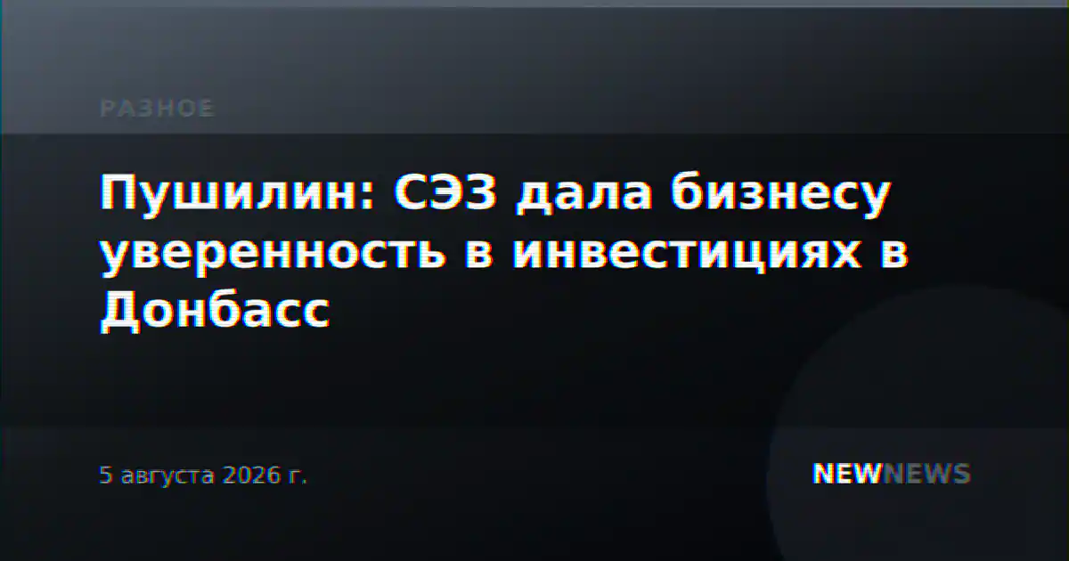 Пушилин: СЭЗ дала бизнесу уверенность в инвестициях в Донбасс