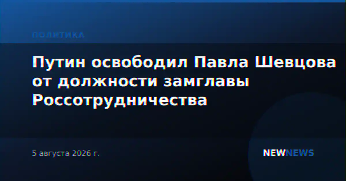Путин освободил Павла Шевцова от должности замглавы Россотрудничества