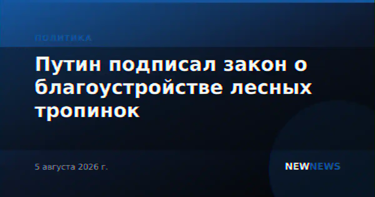 Путин подписал закон о благоустройстве лесных тропинок