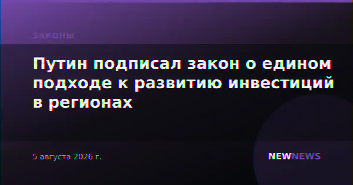 Путин подписал закон о едином подходе к развитию инвестиций в регионах