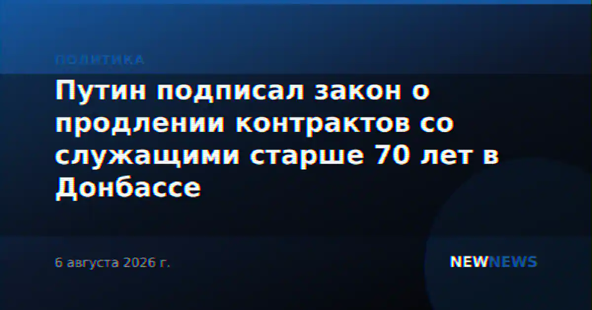 Путин подписал закон о продлении контрактов со служащими старше 70 лет в Донбассе