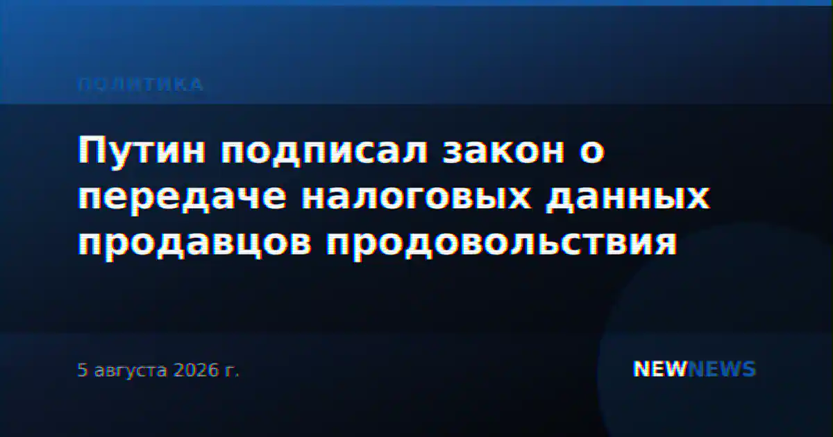 Путин подписал закон о передаче налоговых данных продавцов продовольствия
