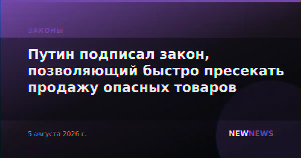 Путин подписал закон, позволяющий быстро пресекать продажу опасных товаров