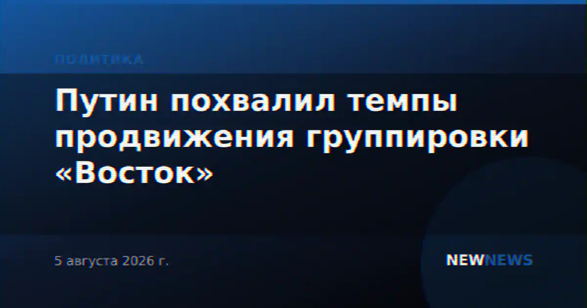 Путин похвалил темпы продвижения группировки «Восток»