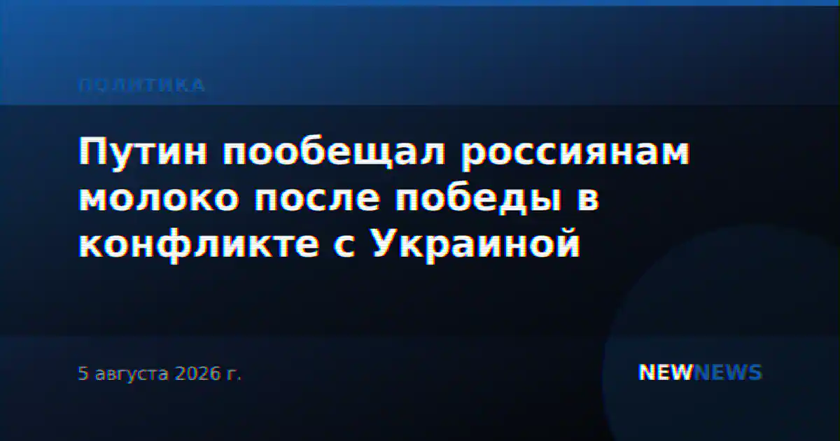 Путин пообещал россиянам молоко после победы в конфликте с Украиной