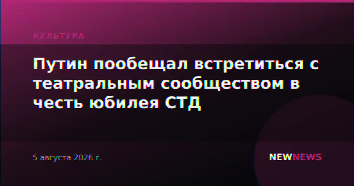 Путин пообещал встретиться с театральным сообществом в честь юбилея СТД