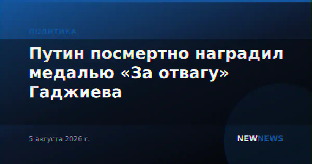 Путин посмертно наградил медалью «За отвагу» Гаджиева