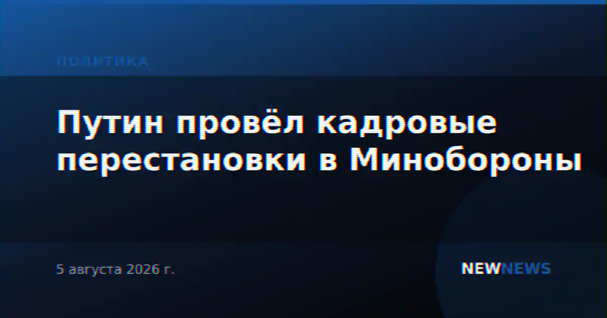 Путин провёл кадровые перестановки в Минобороны