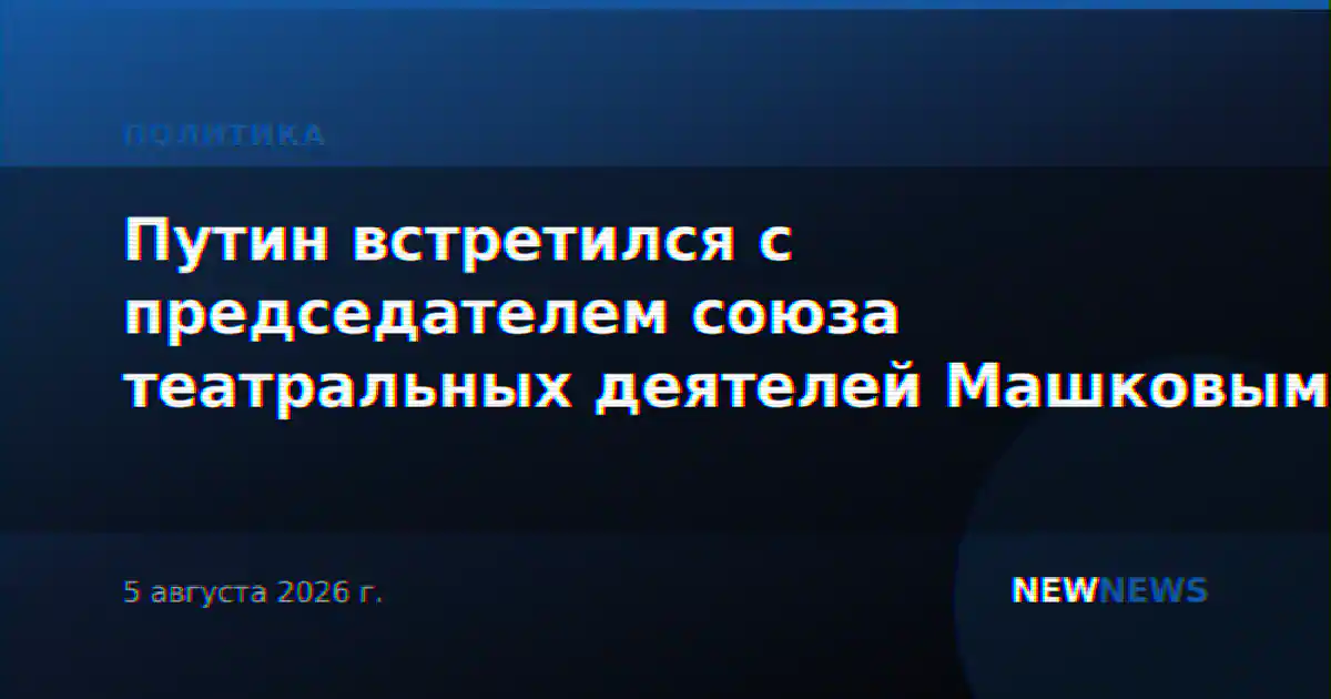Путин встретился с Машковым и обсудил 150-летие Союза театральных деятелей