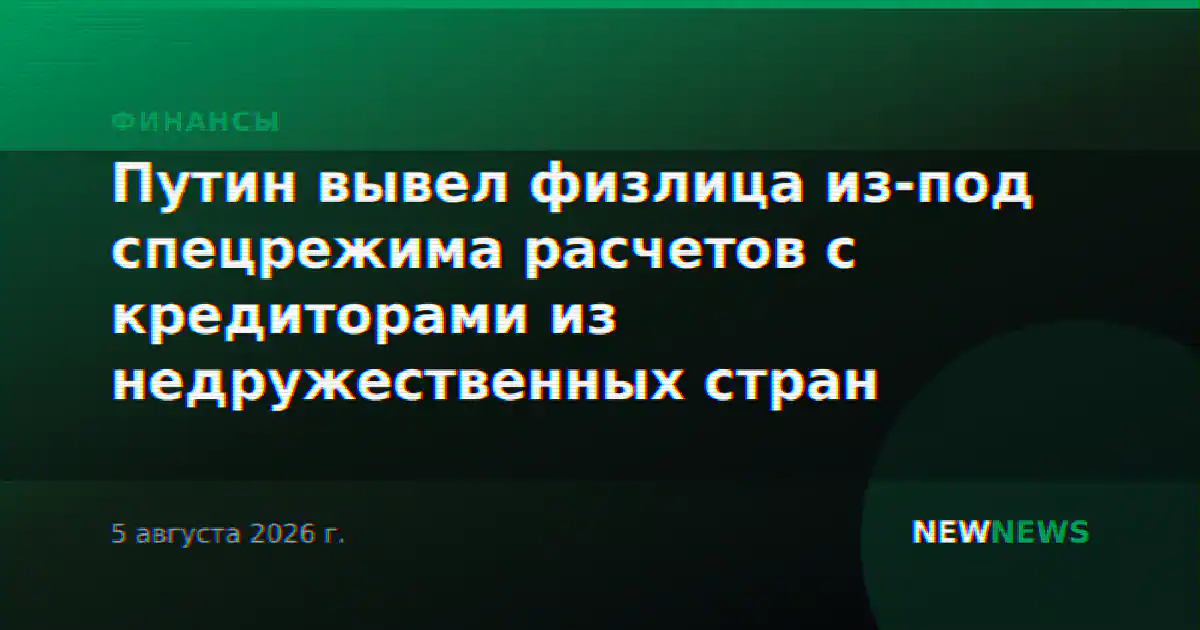 Путин вывел физлица из-под спецрежима расчетов с кредиторами из недружественных стран