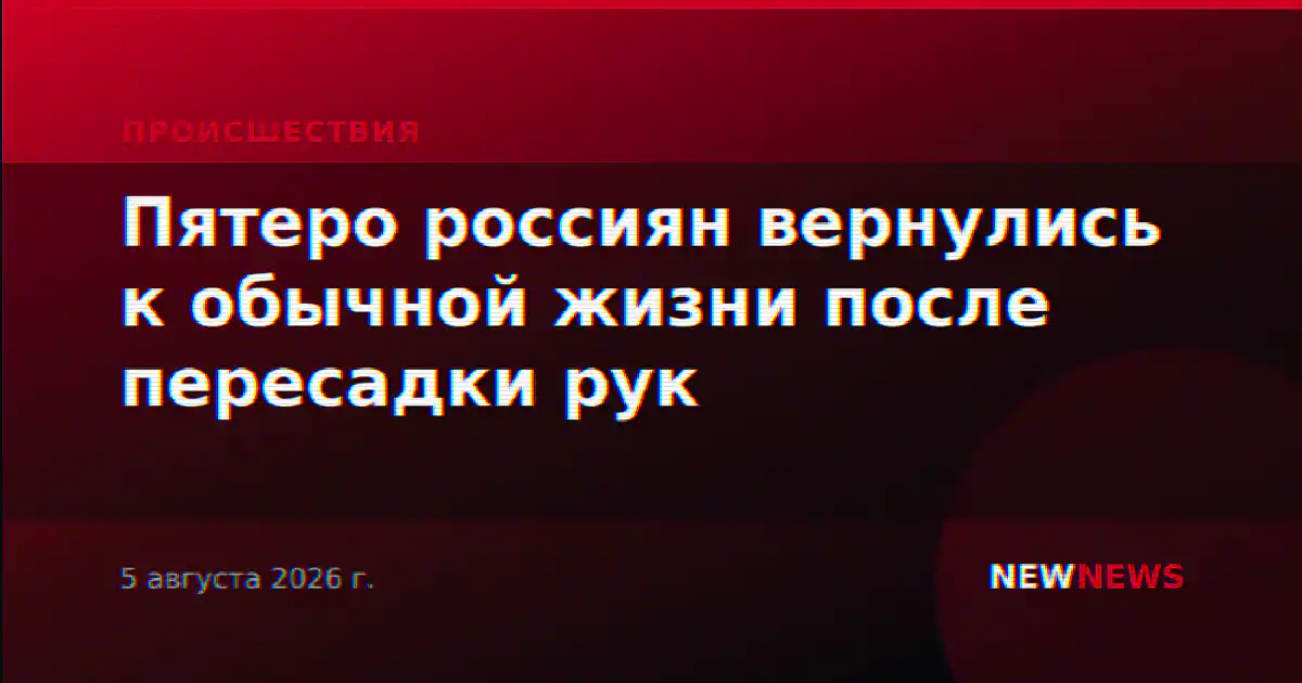 Пятеро россиян вернулись к обычной жизни после пересадки рук