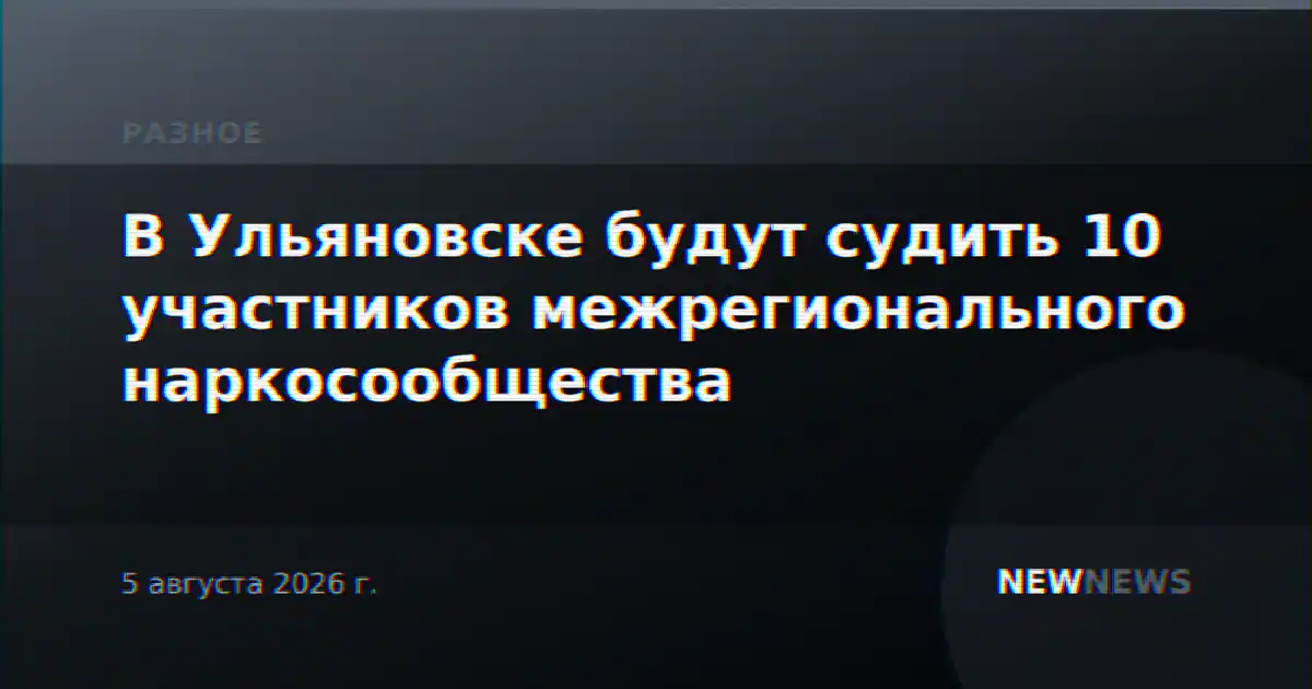 В Ульяновске будут судить 10 участников межрегионального наркосообщества