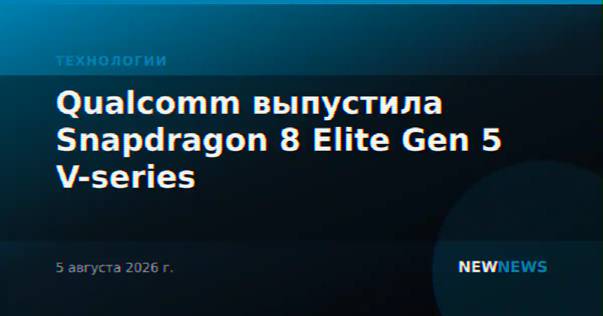 Qualcomm выпустила Snapdragon 8 Elite Gen 5 V-series