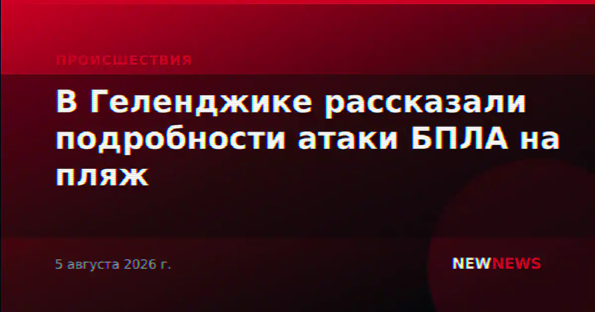 В Геленджике рассказали подробности атаки БПЛА на пляж