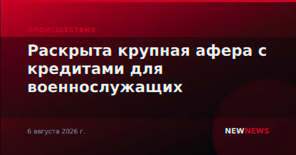 Раскрыта крупная афера с кредитами для военнослужащих