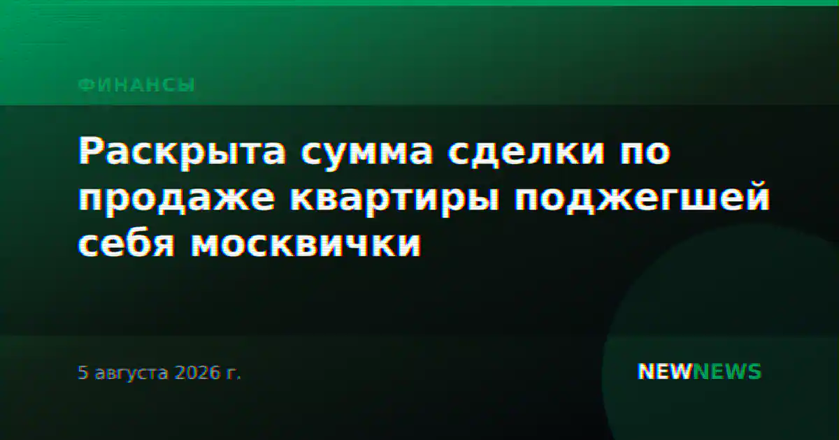 Раскрыта сумма сделки по продаже квартиры поджегшей себя москвички