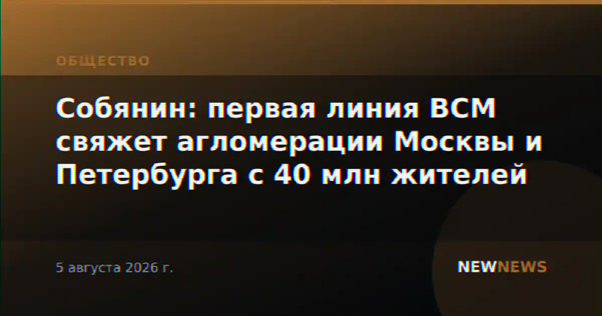 Собянин: первая линия ВСМ свяжет агломерации Москвы и Петербурга с 40 млн жителей