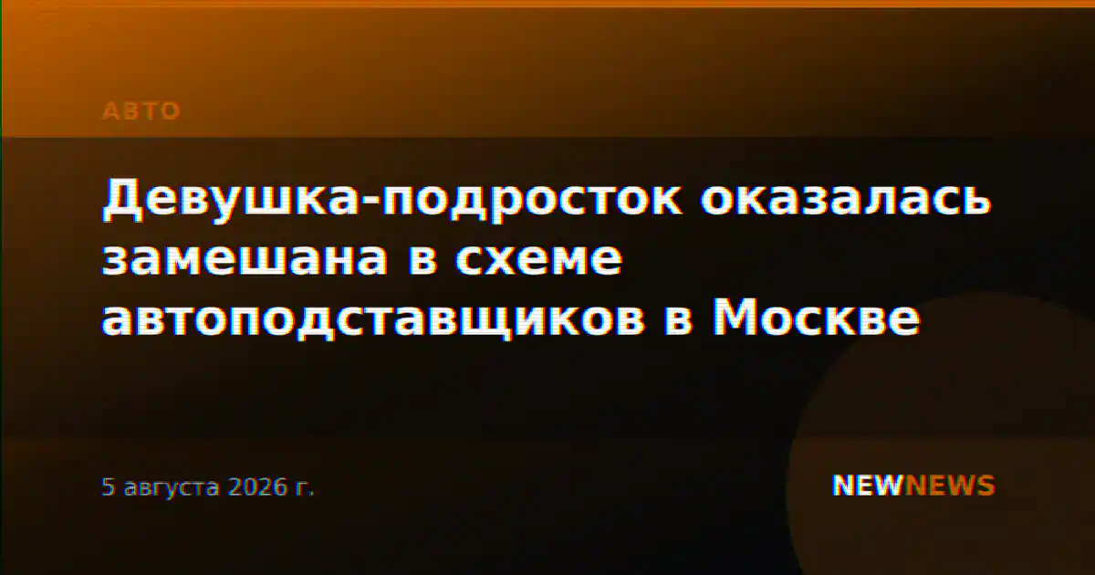Девушка-подросток оказалась замешана в схеме автоподставщиков в Москве