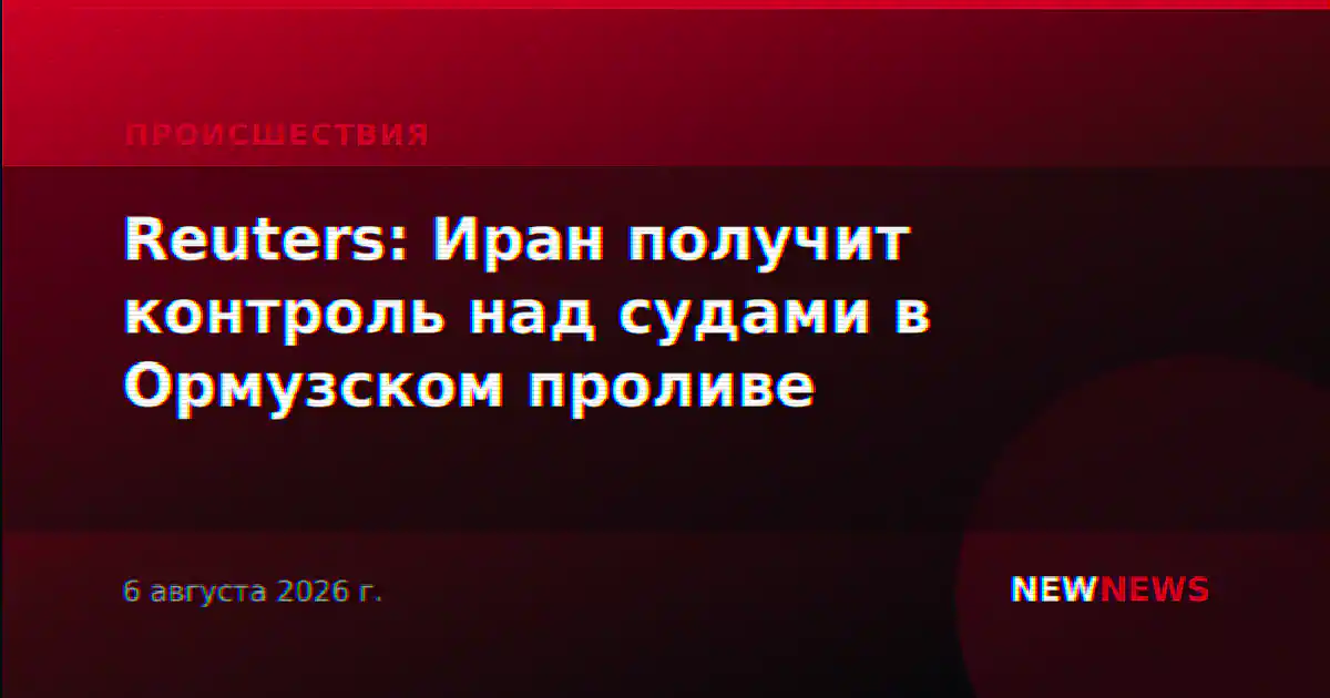 Reuters: Иран получит контроль над судами в Ормузском проливе