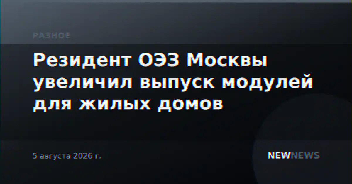 Резидент ОЭЗ Москвы увеличил выпуск модулей для жилых домов