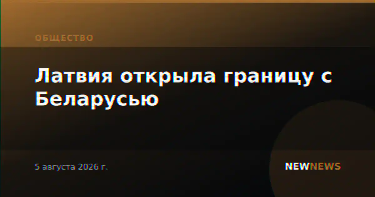Латвия открыла границу с Беларусью