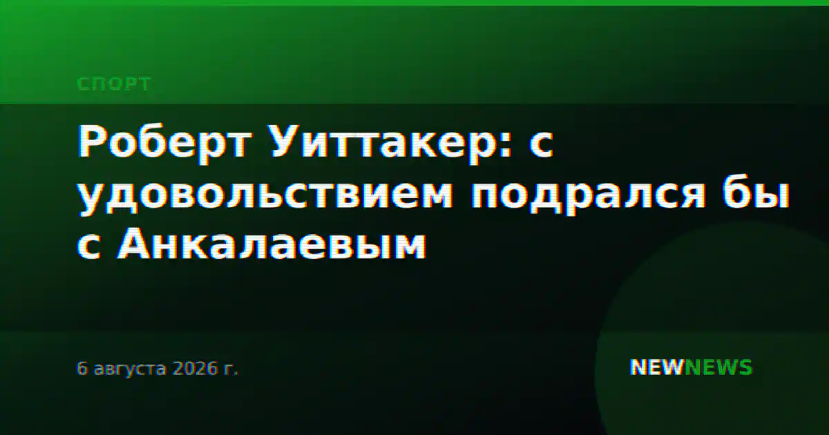 Роберт Уиттакер: с удовольствием подрался бы с Анкалаевым