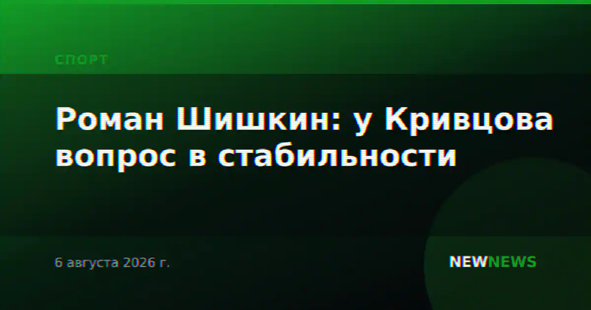 Роман Шишкин: у Кривцова вопрос в стабильности
