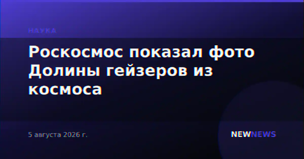 Роскосмос показал фото Долины гейзеров из космоса