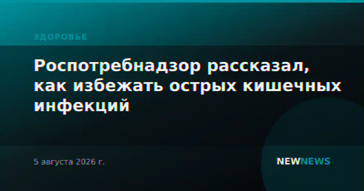 Роспотребнадзор рассказал, как избежать острых кишечных инфекций