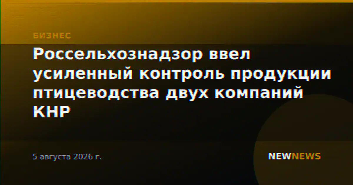 Россельхознадзор ввел усиленный контроль продукции птицеводства двух компаний КНР