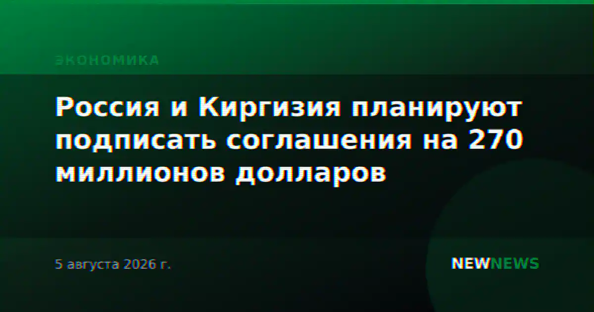 Россия и Киргизия планируют подписать соглашения на 270 миллионов долларов