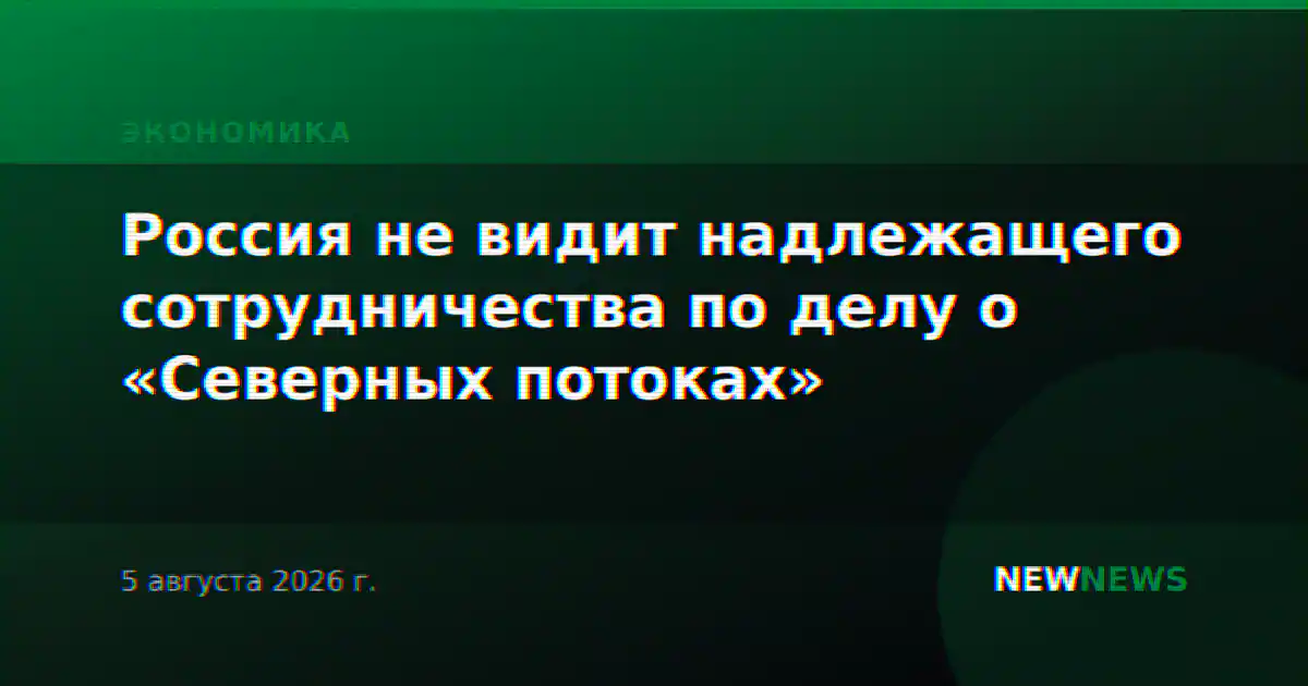Россия не видит надлежащего сотрудничества по делу о «Северных потоках»