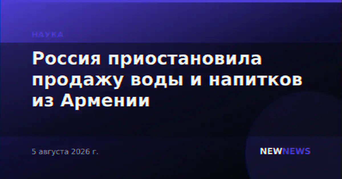Россия приостановила продажу воды и напитков из Армении
