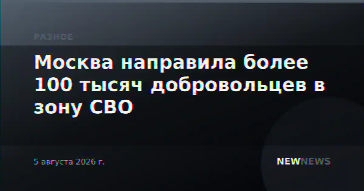 Москва направила более 100 тысяч добровольцев в зону СВО