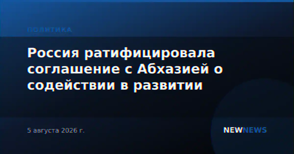 Россия ратифицировала соглашение с Абхазией о содействии в развитии