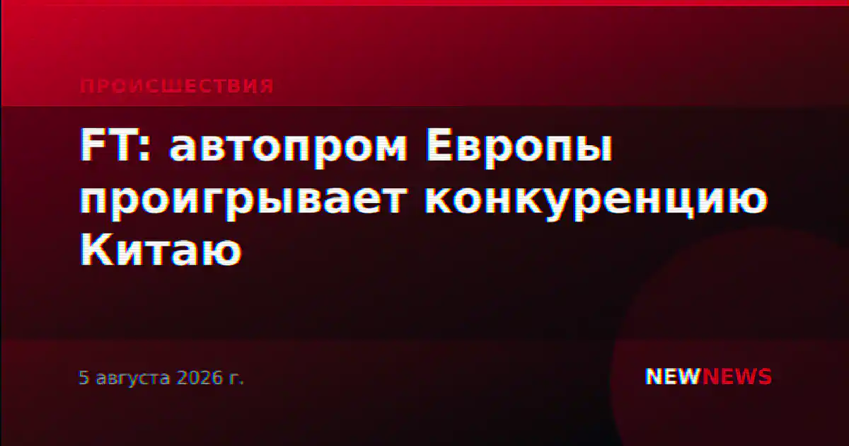 FT: автопром Европы проигрывает конкуренцию Китаю