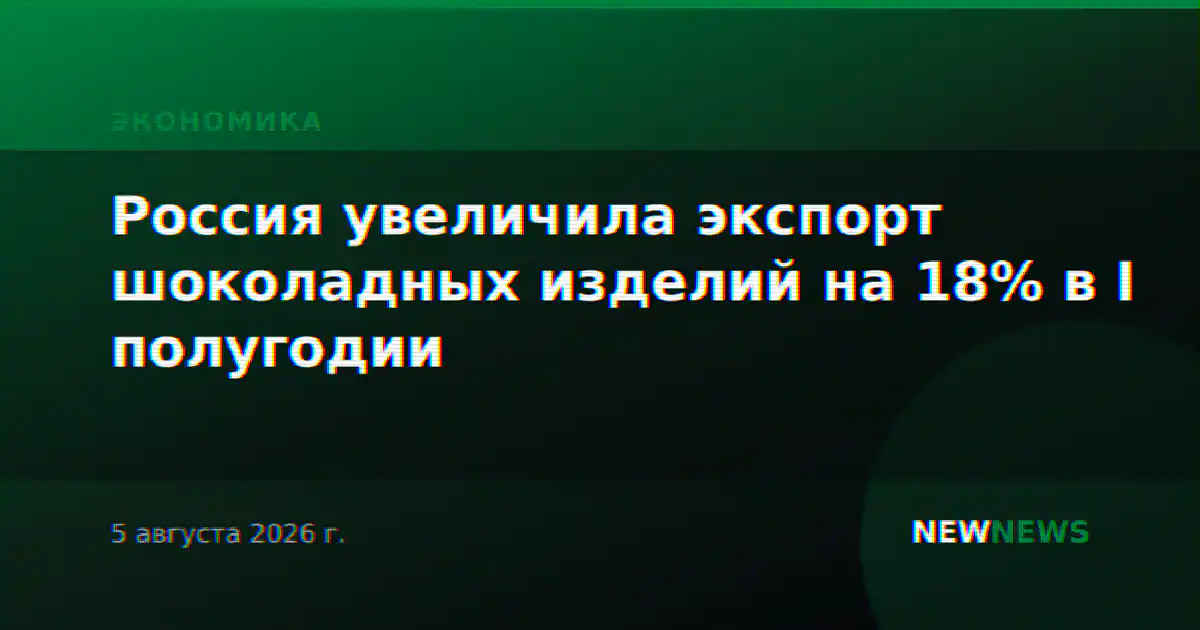 Россия увеличила экспорт шоколадных изделий на 18% в I полугодии