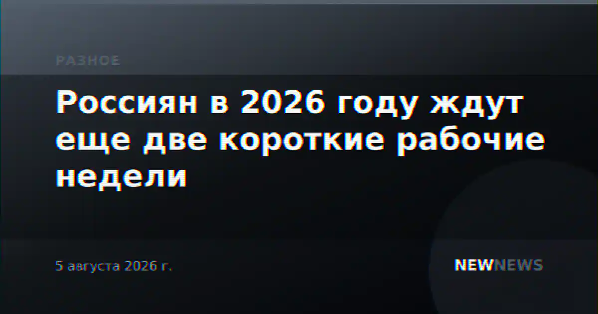 Россиян в 2026 году ждут еще две короткие рабочие недели