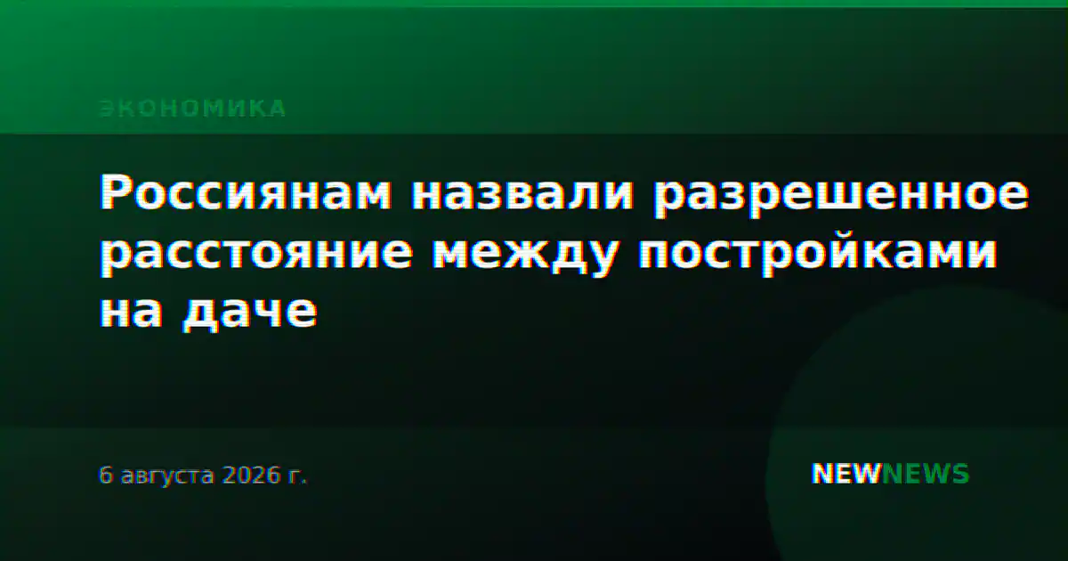 Россиянам назвали разрешенное расстояние между постройками на даче
