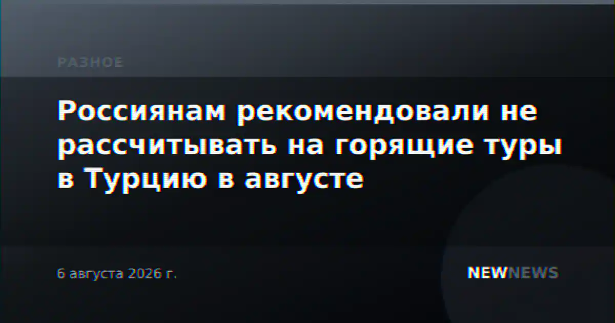 Россиянам рекомендовали не рассчитывать на горящие туры в Турцию в августе