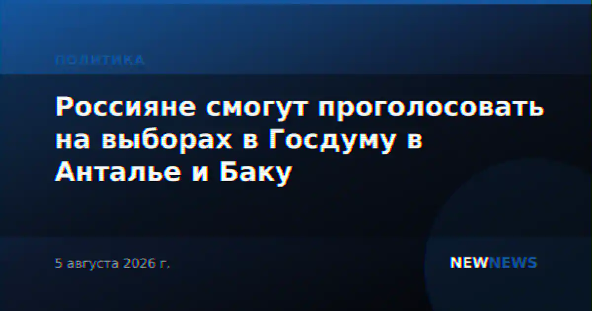 Россияне смогут проголосовать на выборах в Госдуму в Анталье и Баку