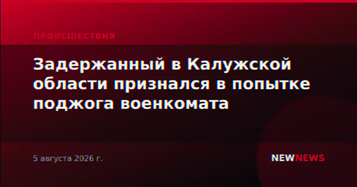 Задержанный в Калужской области признался в попытке поджога военкомата