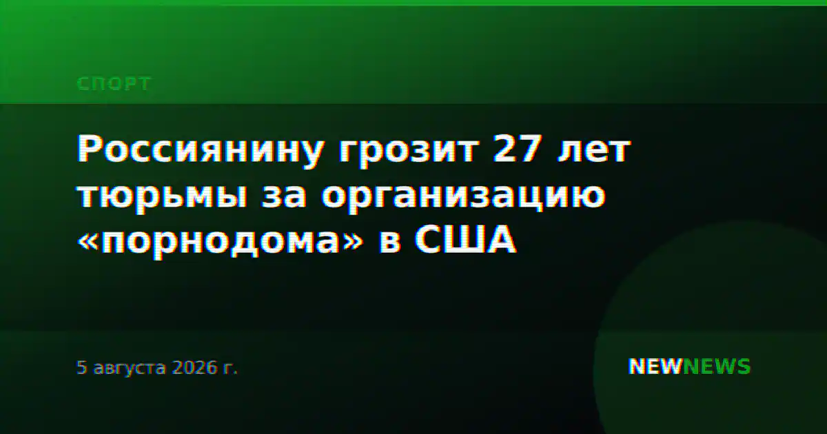 Россиянину грозит 27 лет тюрьмы за организацию «порнодома» в США