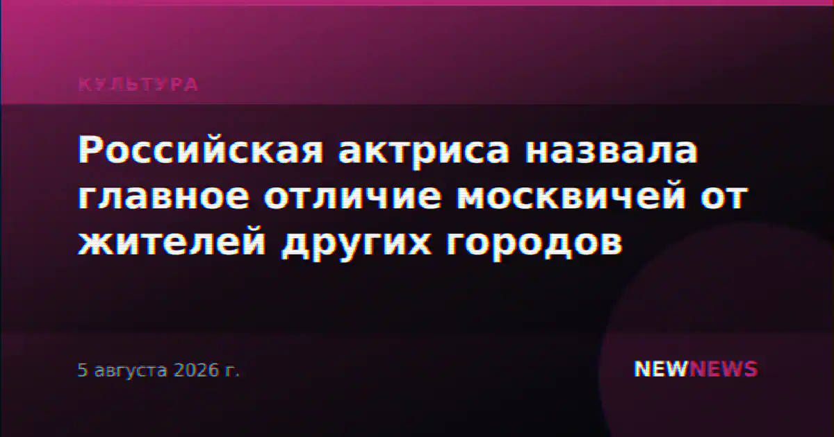 Российская актриса назвала главное отличие москвичей от жителей других городов