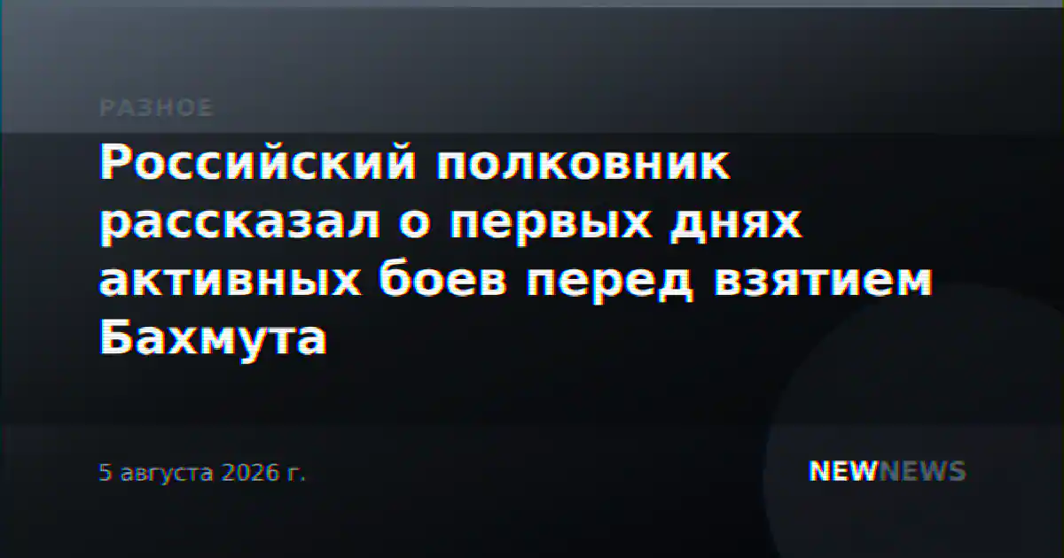 Российский полковник рассказал о первых днях активных боев перед взятием Бахмута