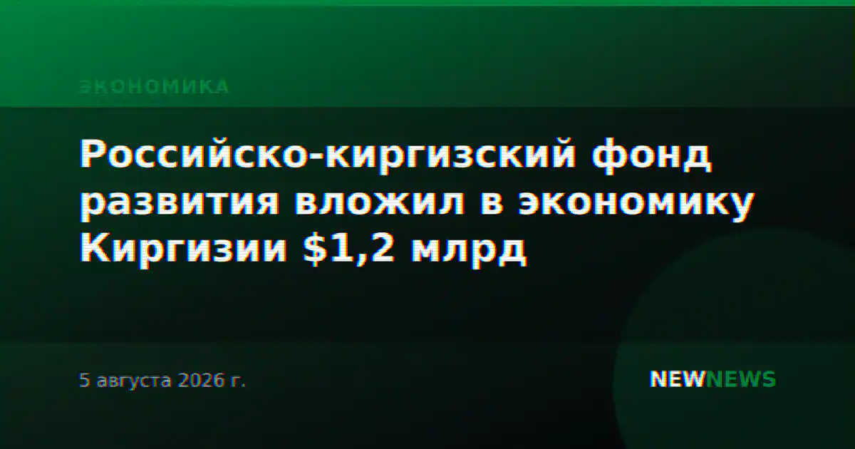 Российско-киргизский фонд развития вложил в экономику Киргизии $1,2 млрд