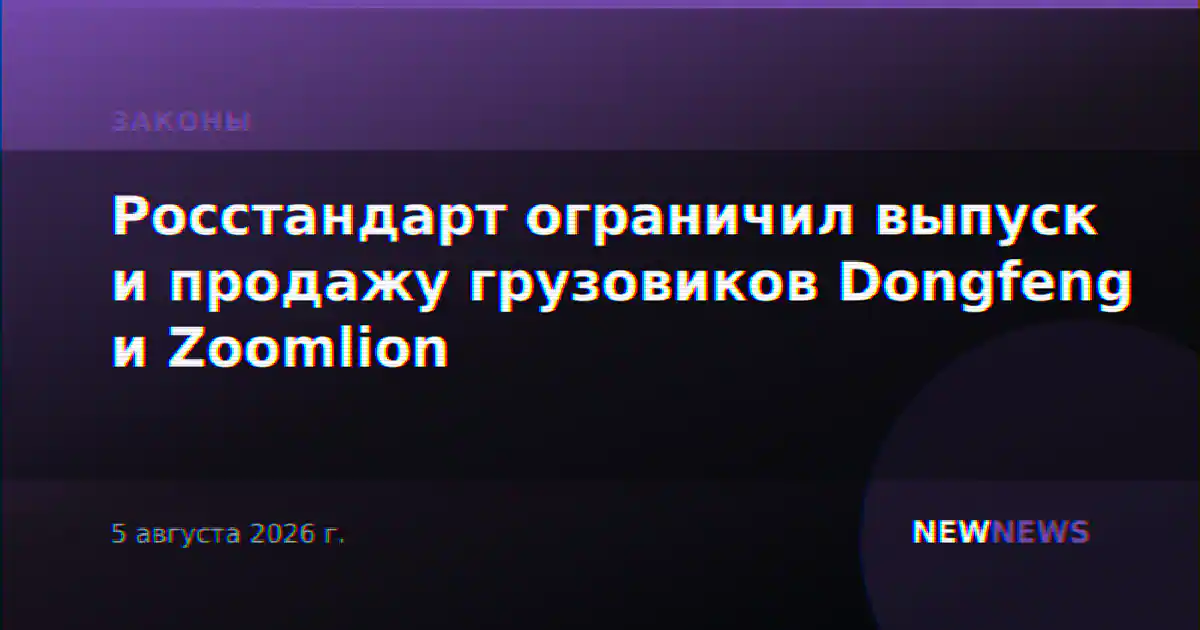 Росстандарт ограничил выпуск и продажу грузовиков Dongfeng и Zoomlion