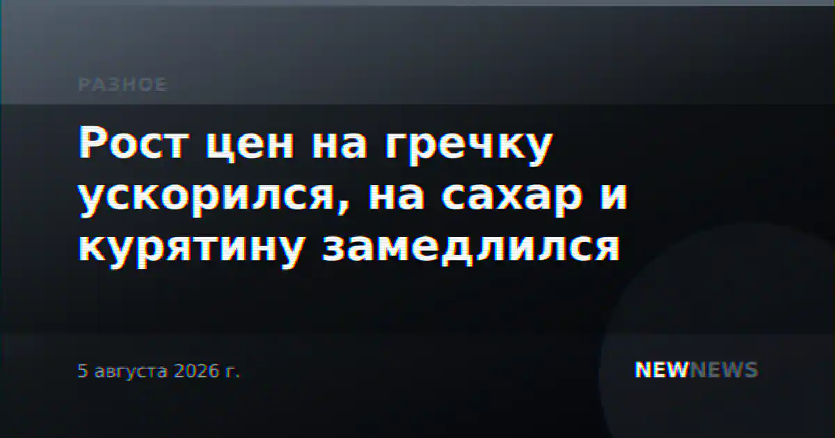 Рост цен на гречку ускорился, на сахар и курятину замедлился